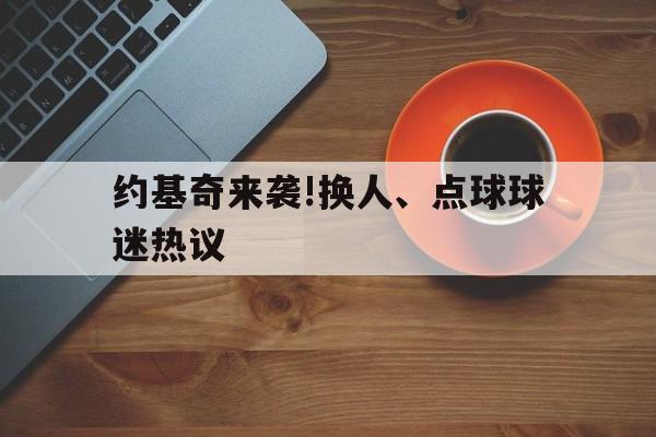 约基奇来袭!换人、点球球迷热议(约基奇全名叫什么) 约基奇来袭!换人、点球球迷热议(约基奇全名叫什么)
